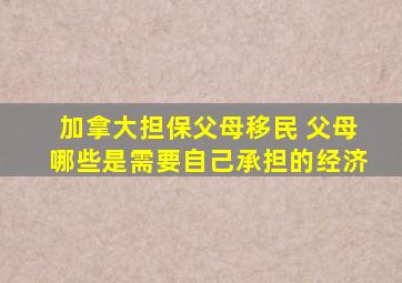 加拿大担保父母移民 父母哪些是需要自己承担的经济